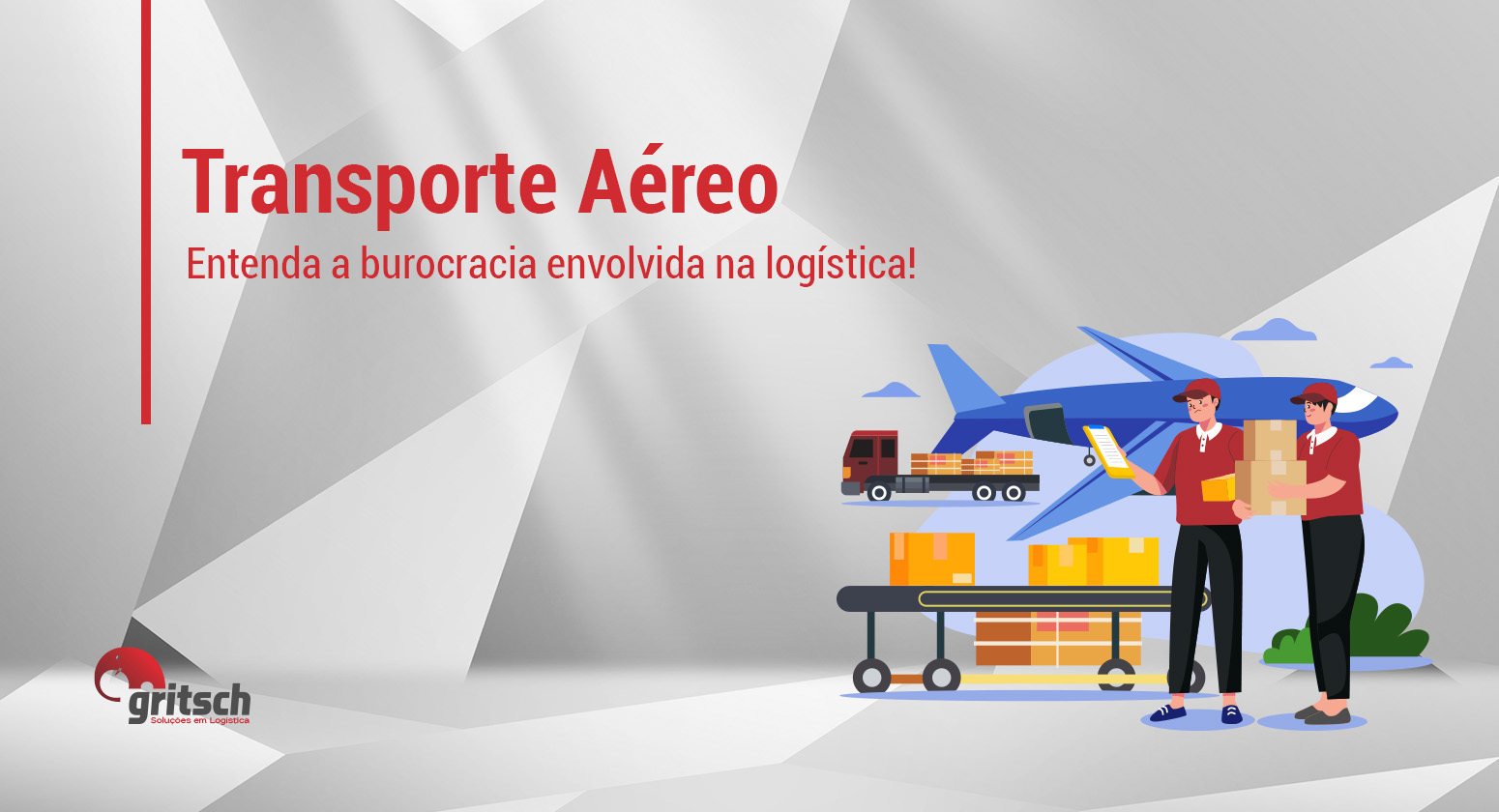 Gritsch - Transporte aéreo Fundo geométrico nas cores cinza e branco, com título: Transporte Aéreo: entenda a burocracia envolvida na logística Ao lado, vetores de duas pessoas, uma segurando uma prancheta e a outra segurando duas caixas. Atrás, uma avisão e um caminhão parados.